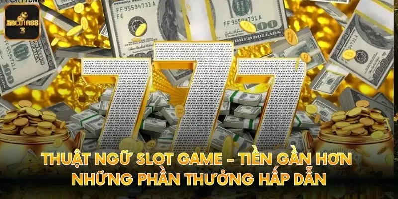 Thuật Ngữ Slot Game - Tiền Gần Hơn Những Phần Thưởng Hấp Dẫn